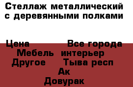 Стеллаж металлический с деревянными полками › Цена ­ 4 500 - Все города Мебель, интерьер » Другое   . Тыва респ.,Ак-Довурак г.